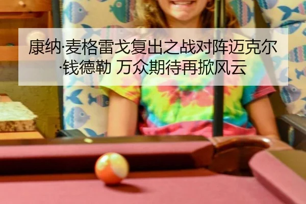 康纳·麦格雷戈复出之战对阵迈克尔·钱德勒 万众期待再掀风云