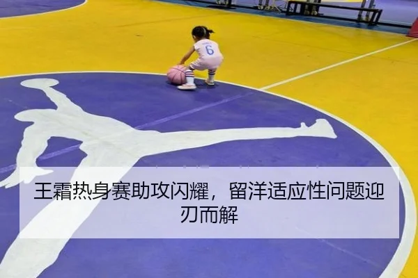 王霜热身赛助攻闪耀，留洋适应性问题迎刃而解