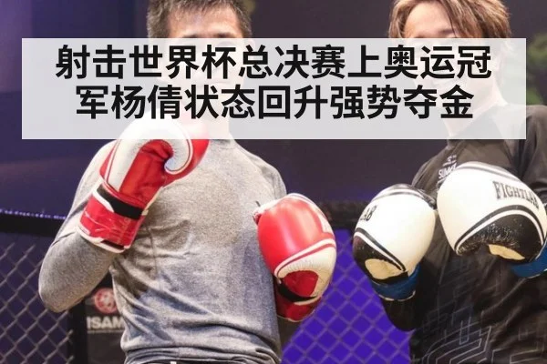 射击世界杯总决赛上奥运冠军杨倩状态回升强势夺金