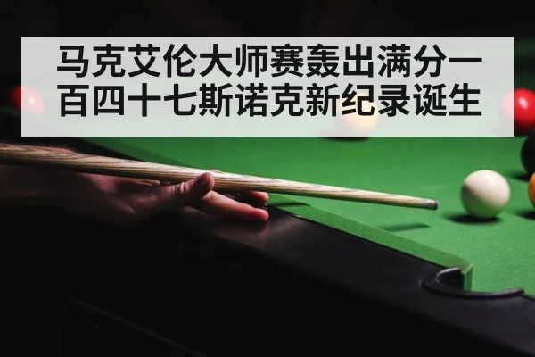 马克艾伦大师赛轰出满分一百四十七斯诺克新纪录诞生
