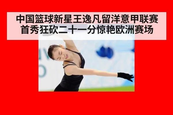中国篮球新星王逸凡留洋意甲联赛首秀狂砍二十一分惊艳欧洲赛场