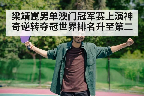 梁靖崑男单澳门冠军赛上演神奇逆转夺冠世界排名升至第二