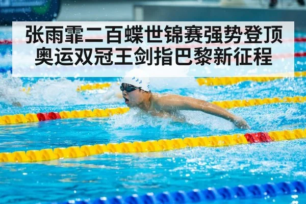 张雨霏二百蝶世锦赛强势登顶 奥运双冠王剑指巴黎新征程