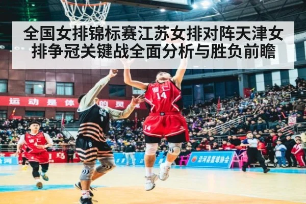 全国女排锦标赛江苏女排对阵天津女排争冠关键战全面分析与胜负前瞻
